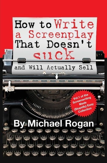 How to Write a Screenplay That Doesn't Suck (and Will Actually Sell) Rogan Michael