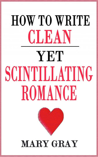 How to Write Clean Yet Scintillating Romance - ebook epub Mary Gray