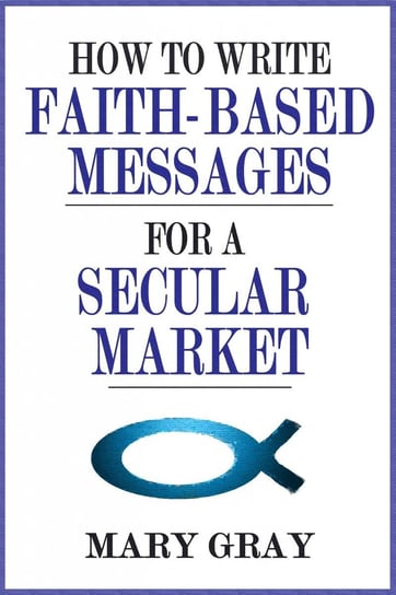 How to Write Faith-based Messages for a Secular Market Mary Gray