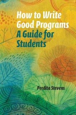 How to Write Good Programs: A Guide for Students Stevens Perdita