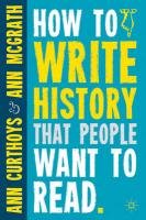 How to Write History that People Want to Read Curthoys Ann, Mcgrath Ann