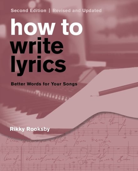 How to Write Lyrics: Better Words for Your Songs Rikky Rooksby