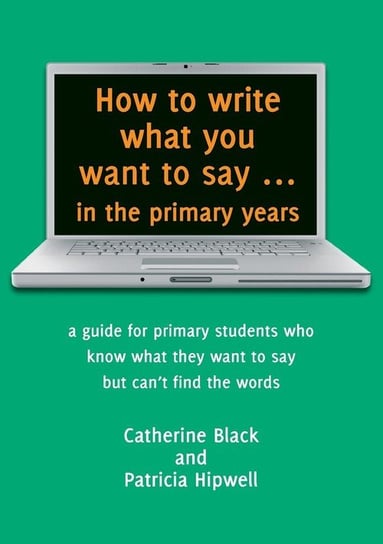 How to write what you want to say ... in the primary years Black Catherine A
