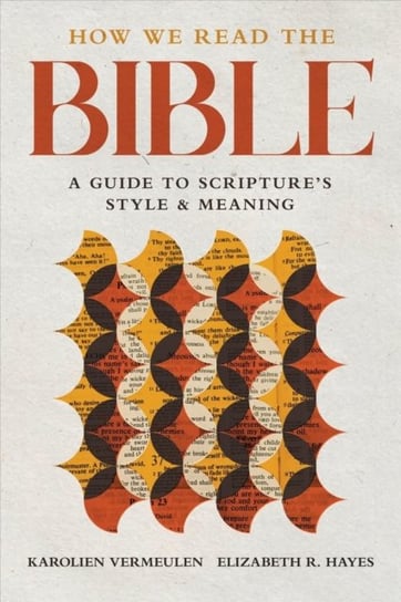 How We Read the Bible. A Guide to Scriptures Style and Meaning Karolien Vermeulen, Elizabeth R. Hayes