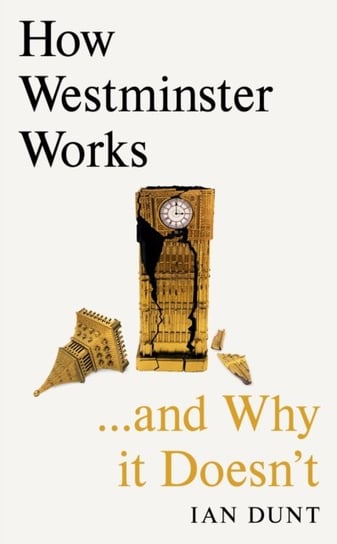 How Westminster Works . . . and Why It Doesn't Ian Dunt