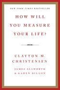 How Will You Measure Your Life? Christensen Clayton M., Allworth James, Dillon Karen