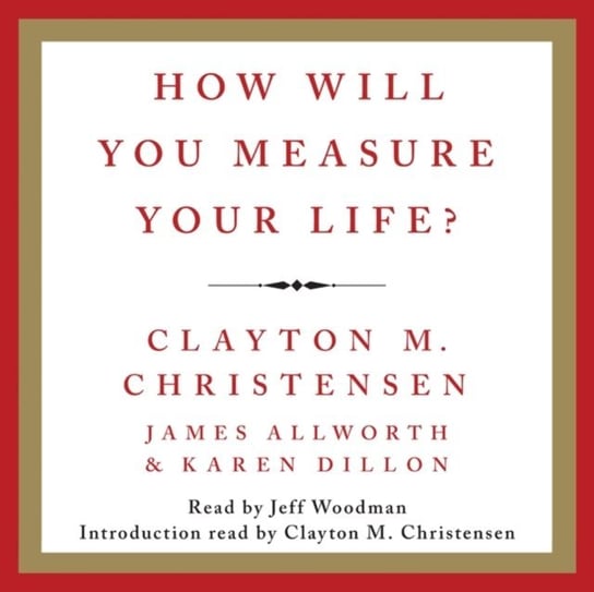How Will You Measure Your Life? Dillon Karen, Allworth James, Christensen Clayton M.