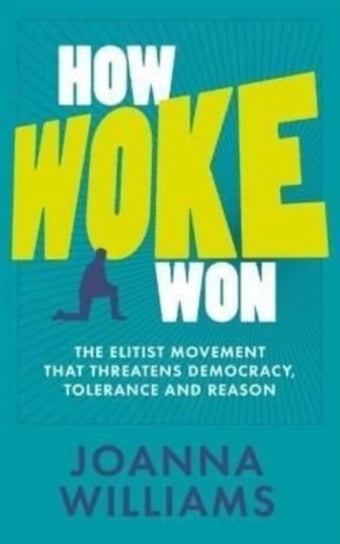 How Woke Won: The Elitist Movement That Threatens Democracy, Tolerance and Reason Joanna Williams