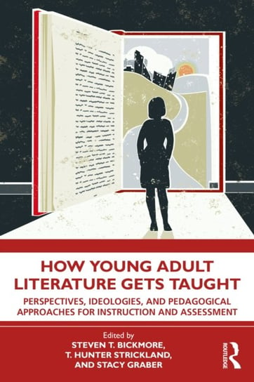 How Young Adult Literature Gets Taught: Perspectives, Ideologies, and Pedagogical Approaches for Instruction and Assessment Steven Bickmore