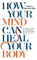 How Your Mind Can Heal Your Body Hamilton David