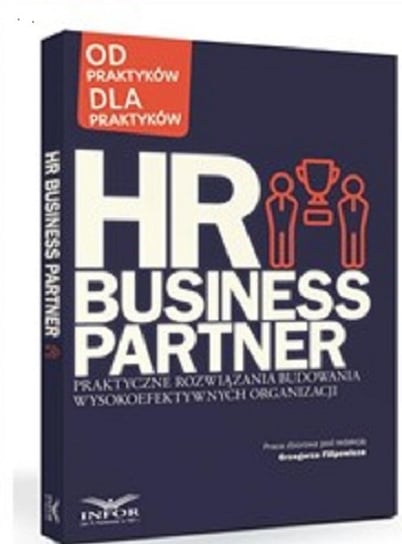 HR Business Partner. Praktyczne rozwiązania budowania wysokoefektywnych organizacji Opracowanie zbiorowe