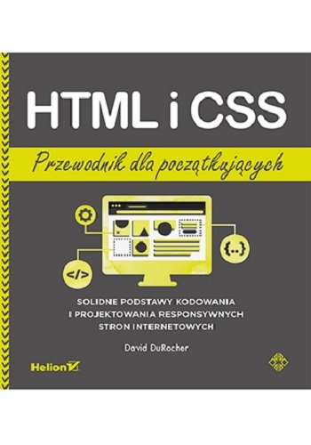 HTML i CSS. Przewodnik dla początkujących. Solidne podstawy kodowania i projektowania responsywnych stron internetowych David DuRocher