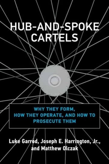 Hub-and-Spoke Cartels: Why They Form, How They Operate, and How to Prosecute Them Opracowanie zbiorowe