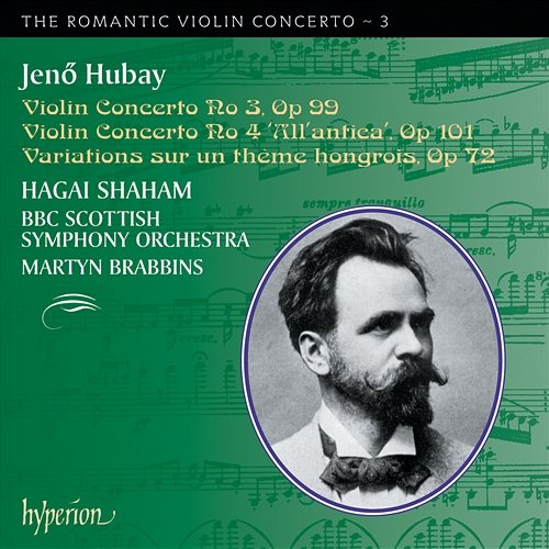 Hubay: Violin Concertos Nos. 3 & 4 (Hyperion Romantic Violin Concerto 3) Hagai Shaham, BBC Scottish Symphony Orchestra, Martyn Brabbins