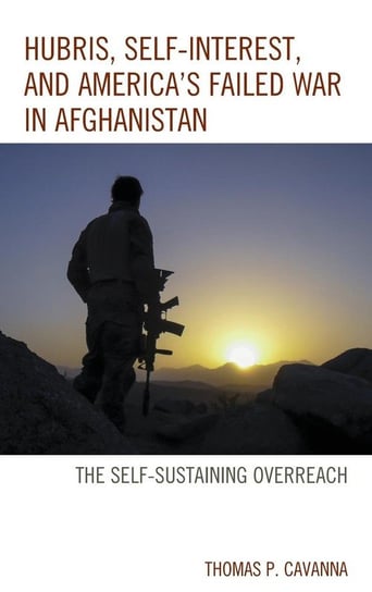 Hubris, Self-Interest, and America's Failed War in Afghanistan Cavanna Thomas P.