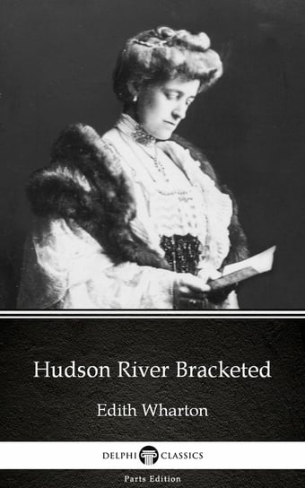 Hudson River Bracketed by Edith Wharton - Delphi Classics (Illustrated) Wharton Edith