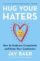 Hug Your Haters: How to Embrace Complaints and Keep Your Customers Baer Jay
