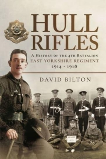 Hull Rifles: A History of the 4th Battalion East Yorkshire Regiment, 1914-1918 Pen & Sword Books Ltd
