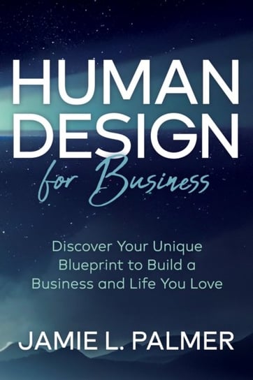 Human Design For Business: Discover Your Unique Blueprint to Build a Business and Life You Love Morgan James Publishing llc