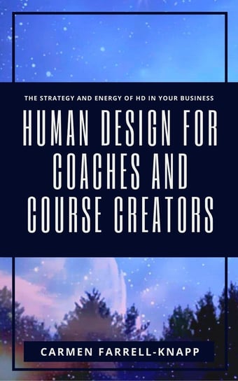 Human Design for Coaches and Course Creators Carmen Farrell-Knapp