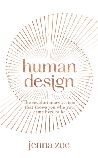 Human Design: The Revolutionary System That Shows You Who You Came Here to Be Jenna Zoe