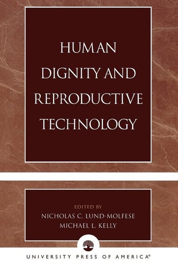 Human Dignity and Reproductive Technology Lund-Molfese Nicholas C. -. Ed Kelly