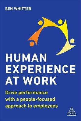Human Experience at Work: Drive Performance with a People-focused approach to Employees Ben Whitter
