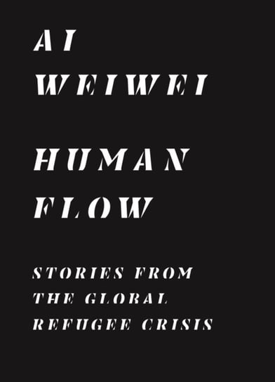 Human Flow. Stories from the Global Refugee Crisis Weiwei Ai