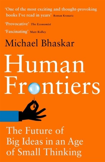 Human Frontiers. The Future of Big Ideas in an Age of Small Thinking Michael Bhaskar
