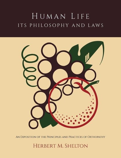 Human Life Its Philosophy and Laws; An Exposition of the Principles and Practices of Orthopathy Shelton Herbert M.