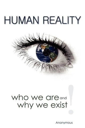 Human Reality--Who We Are and Why We Exist Anonymous