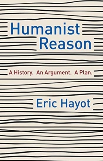 Humanist Reason. A History. An Argument. A Plan Hayot Eric