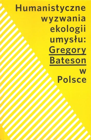 Humanistyczne wyzwania ekologii umysłu: Gregory Bateson w Polsce Opracowanie zbiorowe