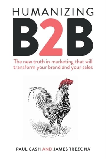 Humanizing B2B: The new truth in marketing that will transform your brand and your sales Paul Cash, James Trezona
