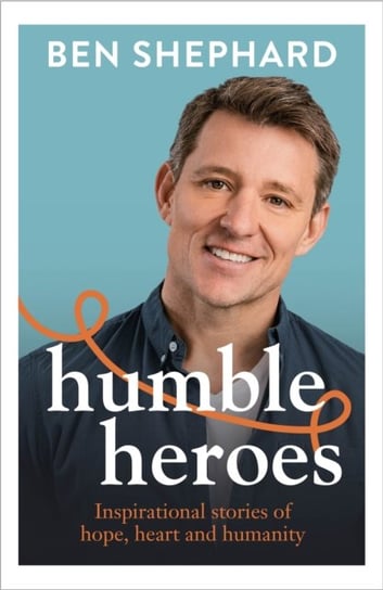 Humble Heroes: Inspirational stories of hope, heart and humanity Shephard Ben