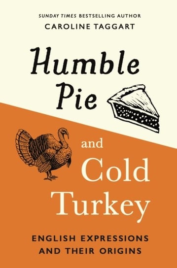 Humble Pie and Cold Turkey. English Expressions and Their Origins Taggart Caroline