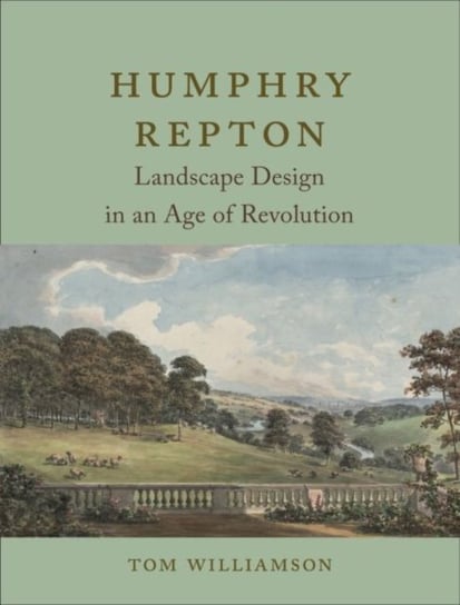 Humphry Repton: Landscape Design in an Age of Revolution Tom Williamson