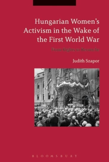 Hungarian Womens Activism in the Wake of the First World War. From Rights to Revanche Opracowanie zbiorowe