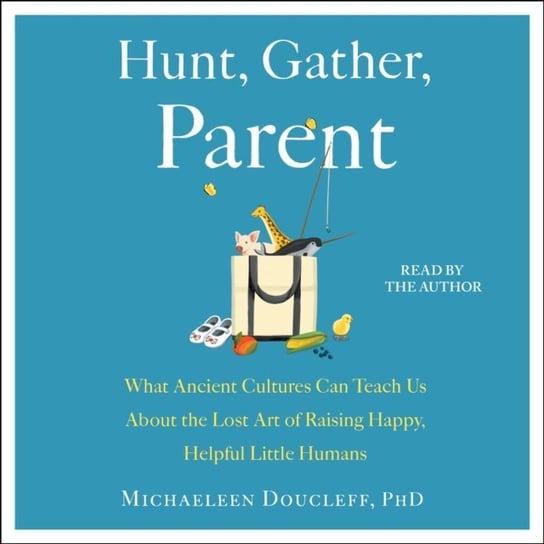 Hunt, Gather, Parent Doucleff Michaeleen