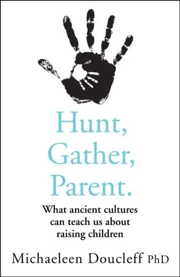 Hunt, Gather, Parent. What Ancient Cultures Can Teach Us About Raising Children Doucleff Michaeleen