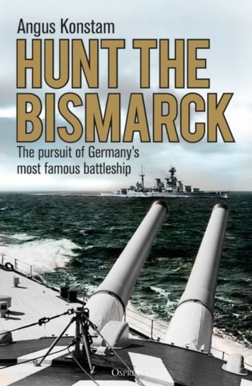 Hunt the Bismarck. The pursuit of Germanys most famous battleship Konstam Angus