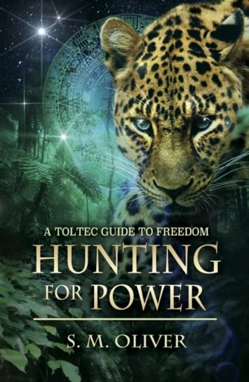 Hunting for Power: A Toltec Guide to Freedom S. M. Oliver