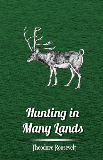 Hunting in Many Lands - The Book of the Boone and Crockett Club Roosevelt Theodore