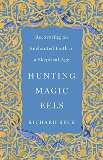 Hunting Magic Eels: Recovering an Enchanted Faith in a Skeptical Age Richard Beck
