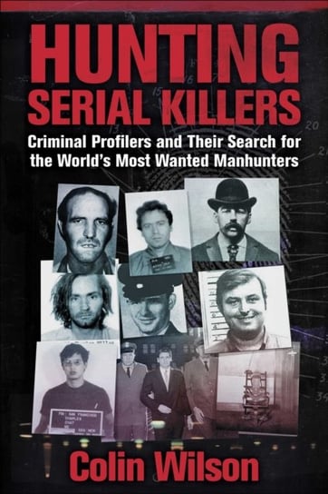 Hunting Serial Killers: Criminal Profilers and Their Search for the World's Most Wanted Manhunters Colin Wilson