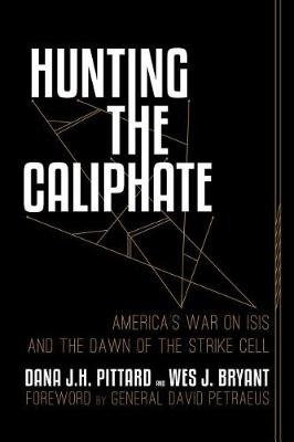 Hunting the Caliphate: America's War on Isis and the Dawn of the Strike Cell Pittard Dana J. H., Bryant Wes J.