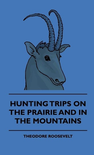 Hunting Trips On The Prairie And In The Mountains Roosevelt Theodore