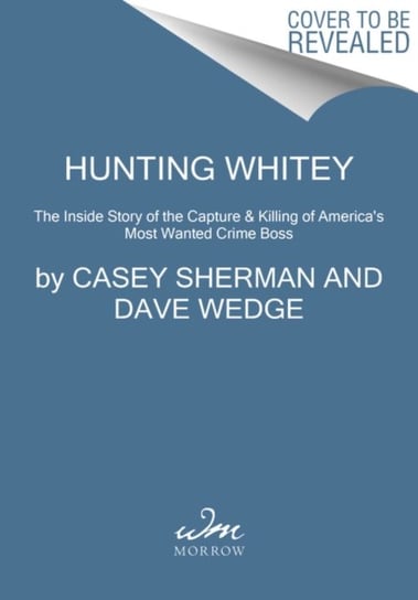 Hunting Whitey: The Inside Story of the Capture & Killing of Americas Most Wanted Crime Boss Sherman Casey, Wedge Dave