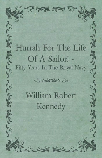 Hurrah For The Life Of A Sailor! - Fifty Years In The Royal Navy Kennedy William Robert