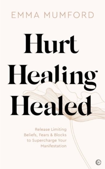 Hurt, Healing, Healed: Release Limiting Beliefs, Fears & Blocks to Supercharge Your Manifestation Emma Mumford
